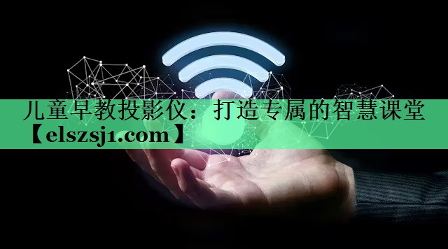 儿童早教投影仪:打造专属的智慧课堂 儿童早教投影仪:打造专属的智慧课堂