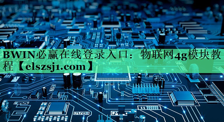 BWIN必赢在线登录入口：物联网4g模块教程