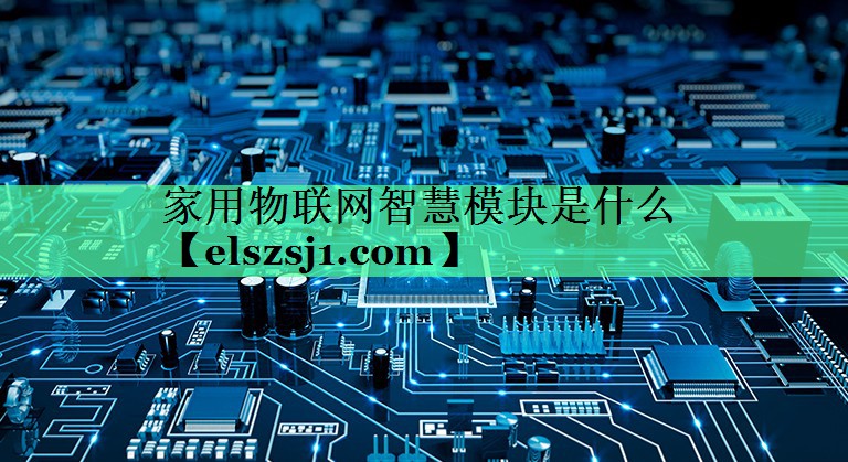 <strong>家用物联网智慧模块是什么</strong> <strong>家用物联网智慧模块是什么</strong>