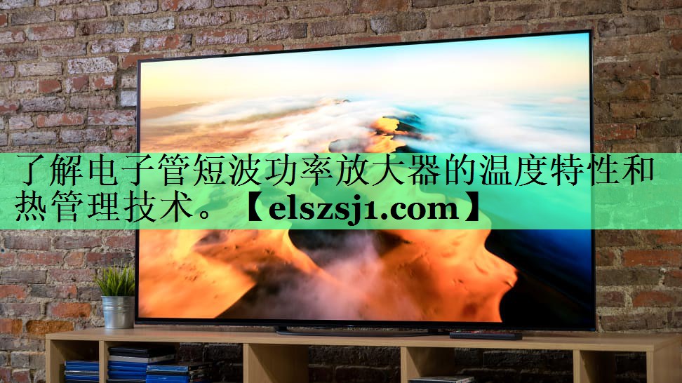 <strong>了解电子管短波功率放大器的温度特性和热管理技术。</strong> <strong>了解电子管短波功率放大器的温度特性和热管理技术。</strong>