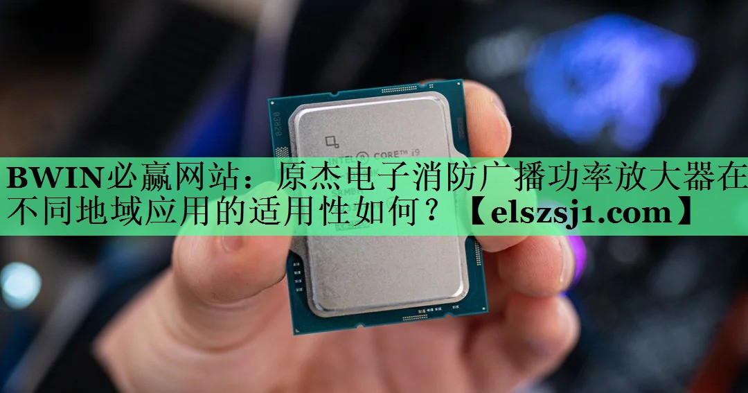BWIN必赢网站：原杰电子消防广播功率放大器在不同地域应用的适用性如何？