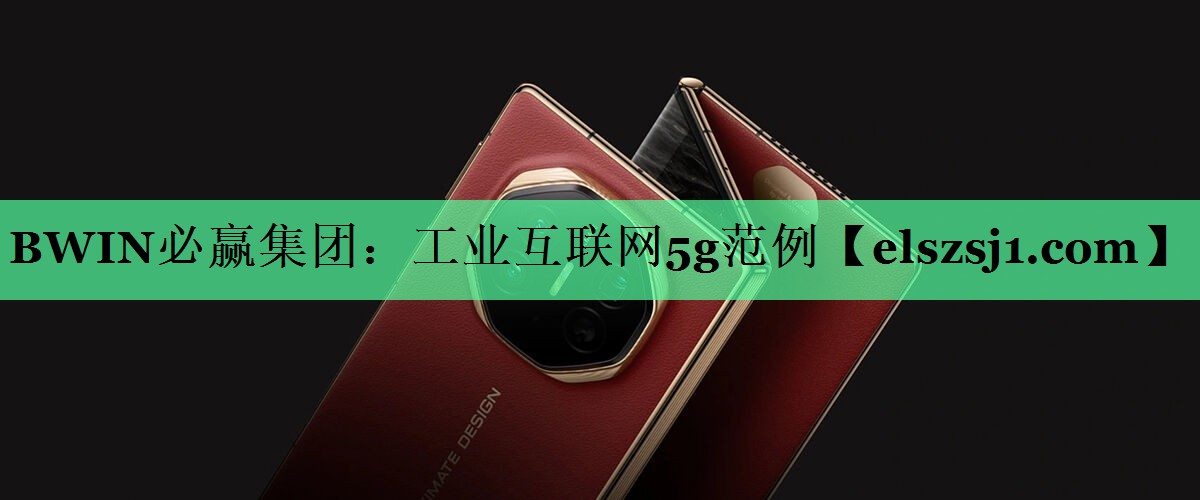 BWIN必赢集团:工业互联网5g范例 BWIN必赢集团:工业互联网5g范例