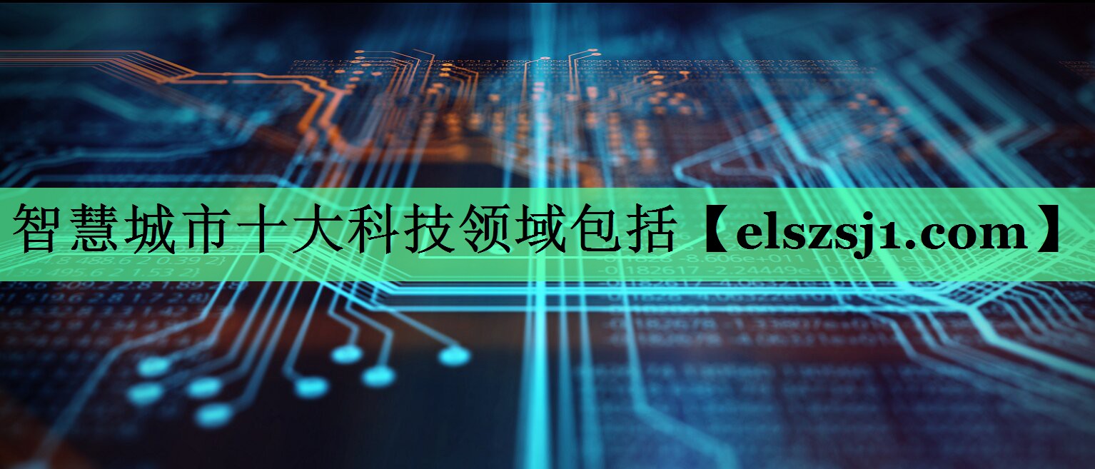 智慧城市十大科技领域包括 智慧城市十大科技领域包括