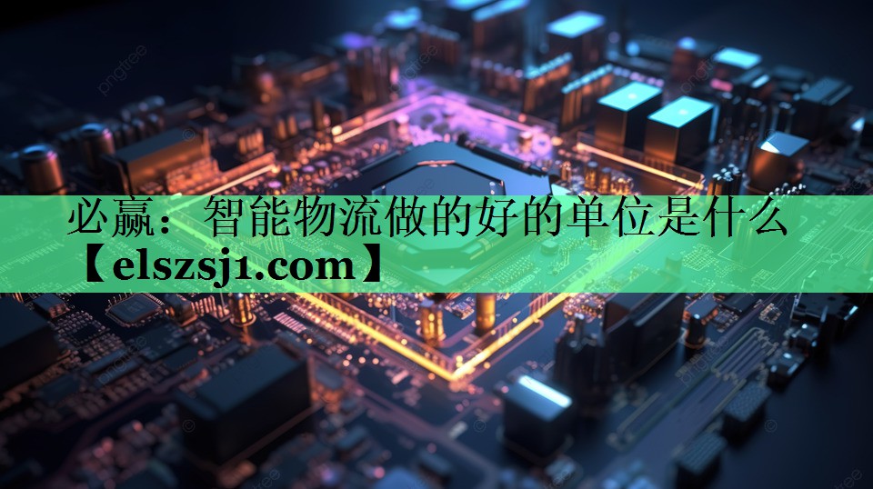 必赢:智能物流做的好的单位是什么 必赢:智能物流做的好的单位是什么