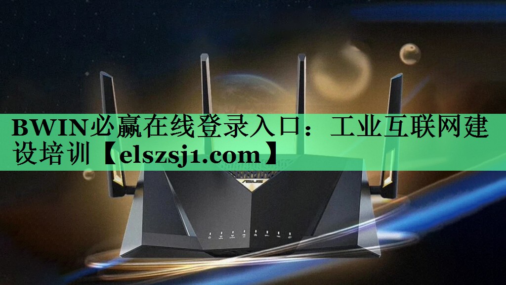BWIN必赢在线登录入口:工业互联网建设培训 BWIN必赢在线登录入口:工业互联网建设培训