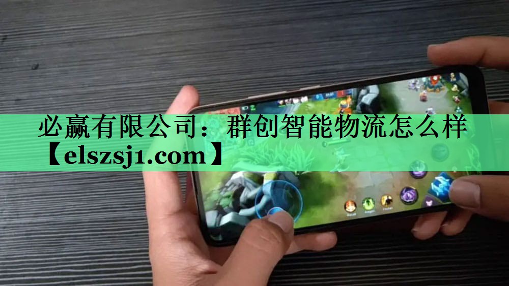 必赢有限公司:群创智能物流怎么样 必赢有限公司:群创智能物流怎么样