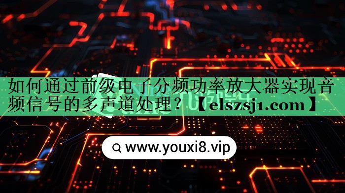 如何通过前级电子分频功率放大器实现音频信号的多声道处理? 如何通过前级电子分频功率放大器实现音频信号的多声道处理?
