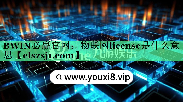 BWIN必赢官网:物联网license是什么意思 BWIN必赢官网:物联网license是什么意思