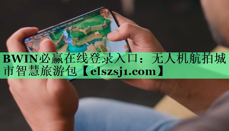 BWIN必赢在线登录入口:无人机航拍城市智慧旅游包 BWIN必赢在线登录入口:无人机航拍城市智慧旅游包