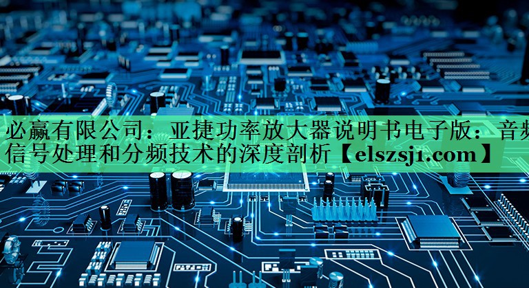 必赢有限公司:亚捷功率放大器说明书电子版:音频信号处理和分频技术的深度剖析 必赢有限公司:亚捷功率放大器说明书电子版:音频信号处理和分频技术的深度剖析