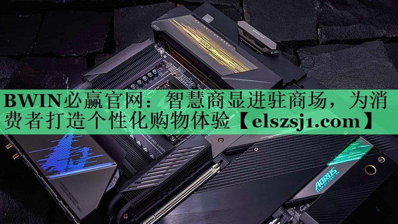 <strong>BWIN必赢官网:智慧商显进驻商场,为消费者打造个性化购物体验</strong> <strong>BWIN必赢官网:智慧商显进驻商场,为消费者打造个性化购物体验</strong>