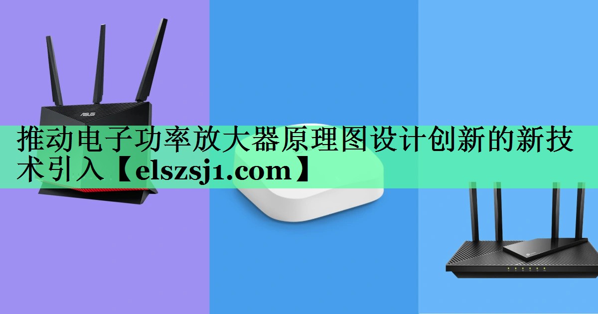 推动电子功率放大器原理图设计创新的新技术引入 推动电子功率放大器原理图设计创新的新技术引入