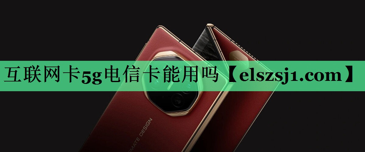 <strong>互联网卡5g电信卡能用吗</strong> <strong>互联网卡5g电信卡能用吗</strong>