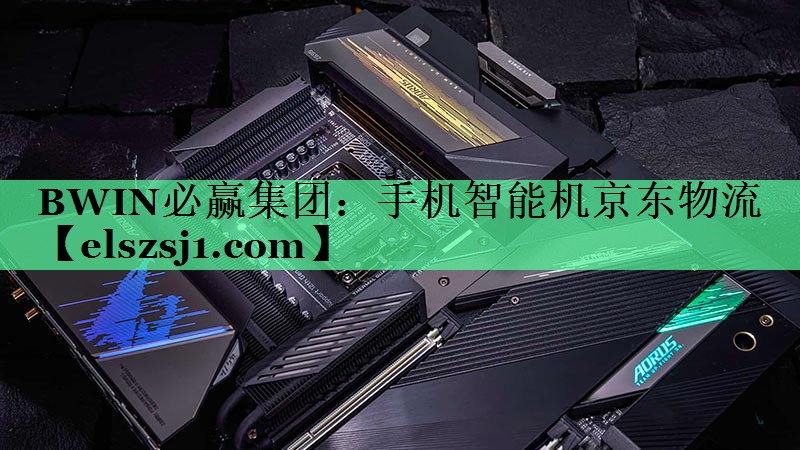 BWIN必赢集团:手机智能机京东物流 BWIN必赢集团:手机智能机京东物流