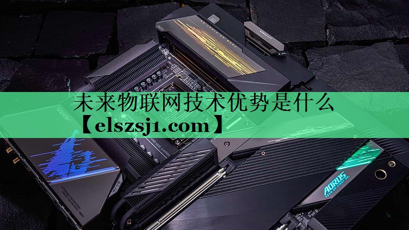 未来物联网技术优势是什么 未来物联网技术优势是什么