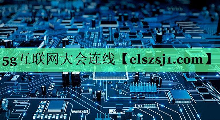 5g互联网大会连线 5g互联网大会连线