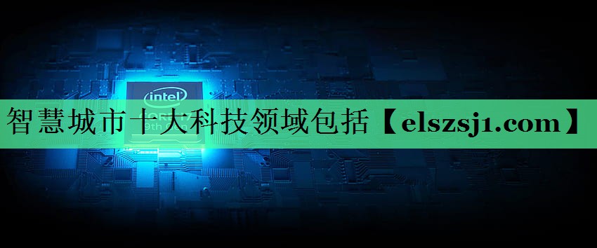 智慧城市十大科技领域包括 智慧城市十大科技领域包括