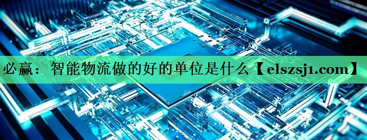 智能物流做的好的单位是什么