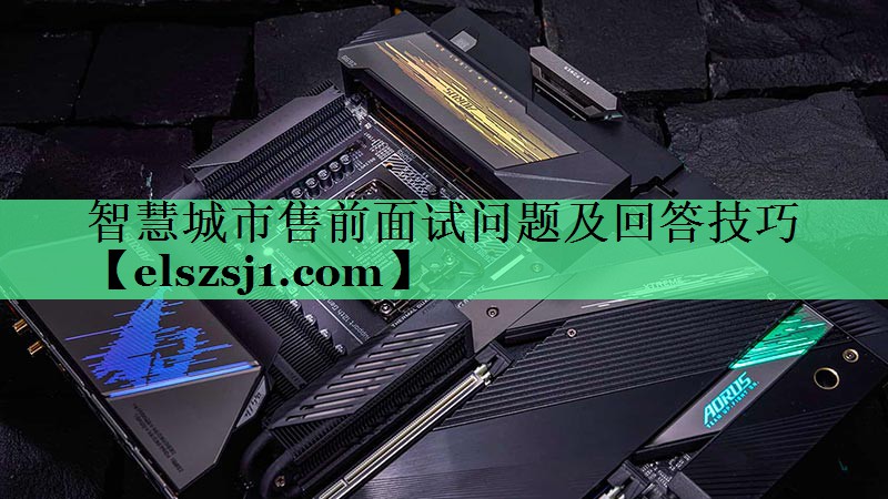 智慧城市售前面试问题及回答技巧