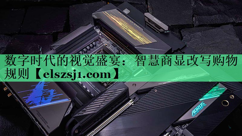 数字时代的视觉盛宴:智慧商显改写购物规则 数字时代的视觉盛宴:智慧商显改写购物规则